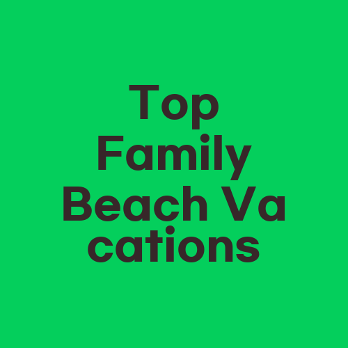 Top Family Beach Vacations