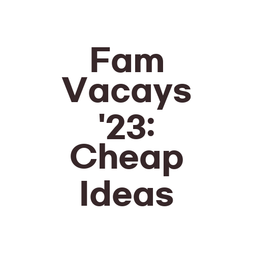 Fam Vacays '23: Cheap Ideas