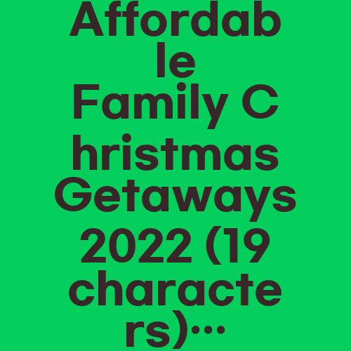 Affordable Family Christmas Getaways 2022 (19 characters)