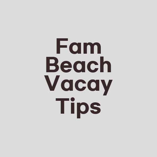 Fam Beach Vacay Tips