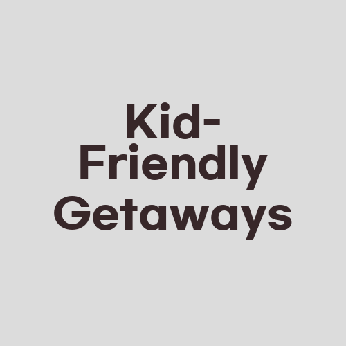 Kid-Friendly Getaways