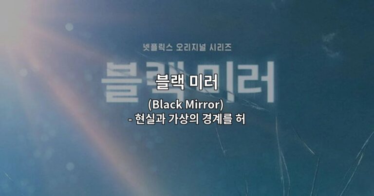 블랙 미러(Black Mirror) – 현실과 가상의 경계를 허무는 디스토피아 SF 드라마 완벽 가이드